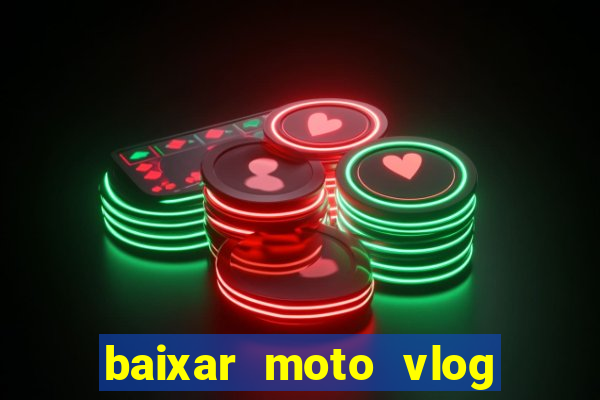 baixar moto vlog brasil dinheiro infinito